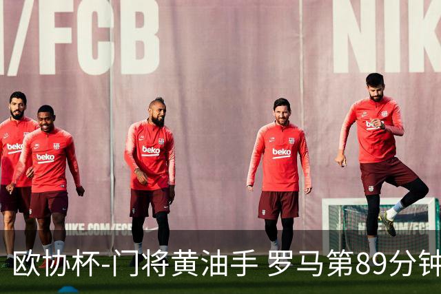 欧协杯-门将黄油手 罗马第89分钟遭绝杀1-2客负